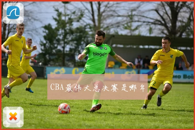 CBA最伟大总决赛是哪年
