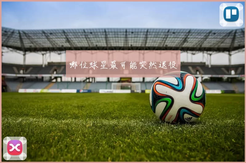 哪位球星最可能突然退役